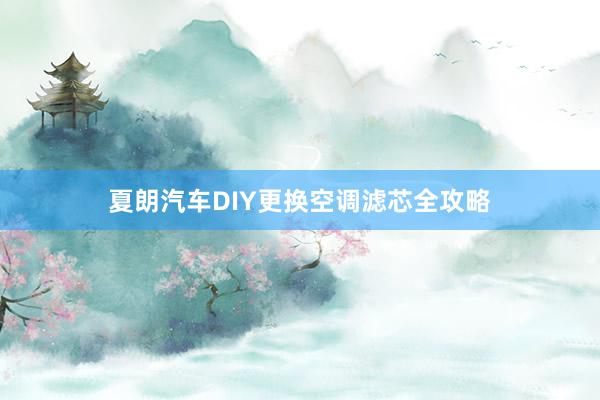 夏朗汽车DIY更换空调滤芯全攻略